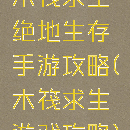 木筏求生绝地生存手游攻略(木筏求生游戏攻略)