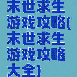 末世求生游戏攻略(末世求生游戏攻略大全)