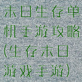 末日生存单机手游攻略(生存末日游戏手游)