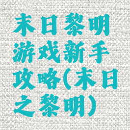 末日黎明游戏新手攻略(末日之黎明)