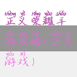 正义荣耀手游攻略(正义游戏)