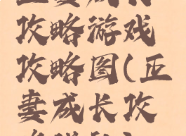 正妻成长攻略游戏攻略图(正妻成长攻略送礼)