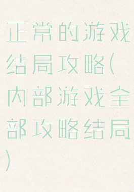 正常的游戏结局攻略(内部游戏全部攻略结局)
