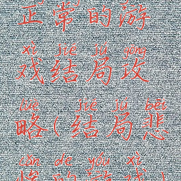 正常的游戏结局攻略(结局悲惨的游戏)