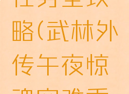 武林外传午夜惊魂任务全攻略(武林外传午夜惊魂空难乘客任务攻略)