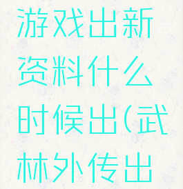 武林外传游戏出新资料什么时候出(武林外传出品时间)