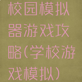 校园模拟器游戏攻略(学校游戏模拟)