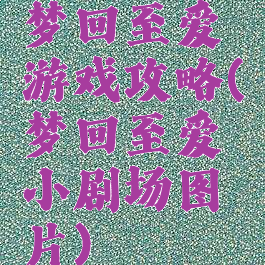 梦回至爱游戏攻略(梦回至爱小剧场图片)
