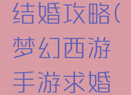 梦幻手游结婚攻略(梦幻西游手游求婚方式)