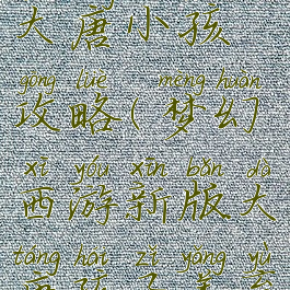 梦幻手游养大唐小孩攻略(梦幻西游新版大唐孩子养育攻略)