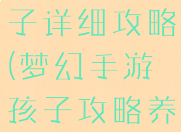 梦幻手游孩子详细攻略(梦幻手游孩子攻略养育大唐)