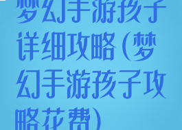 梦幻手游孩子详细攻略(梦幻手游孩子攻略花费)