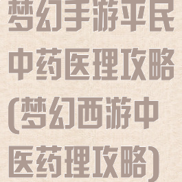 梦幻手游平民中药医理攻略(梦幻西游中医药理攻略)