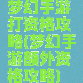 梦幻手游打资格攻略(梦幻手游额外资格攻略)