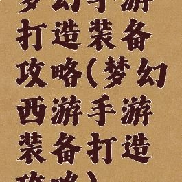 梦幻手游打造装备攻略(梦幻西游手游装备打造攻略)