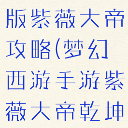 梦幻手游新版紫薇大帝攻略(梦幻西游手游紫薇大帝乾坤童子)