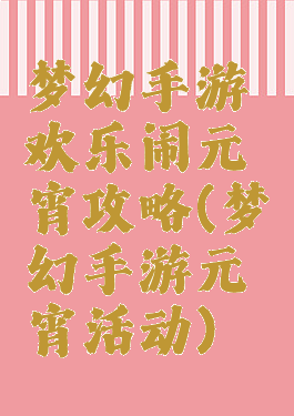 梦幻手游欢乐闹元宵攻略(梦幻手游元宵活动)