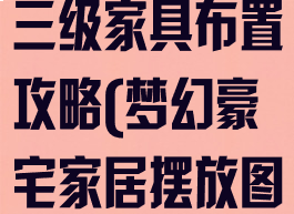 梦幻手游豪宅三级家具布置攻略(梦幻豪宅家居摆放图)