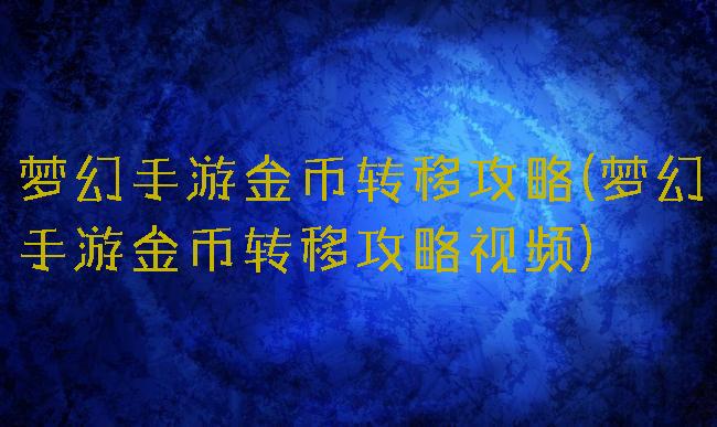 梦幻手游金币转移攻略(梦幻手游金币转移攻略视频)