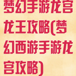 梦幻手游龙宫龙王攻略(梦幻西游手游龙宫攻略)