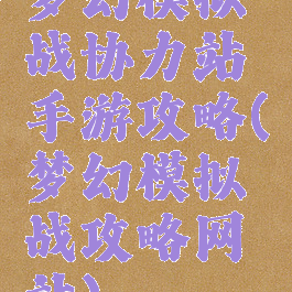 梦幻模拟战协力站手游攻略(梦幻模拟战攻略网站)