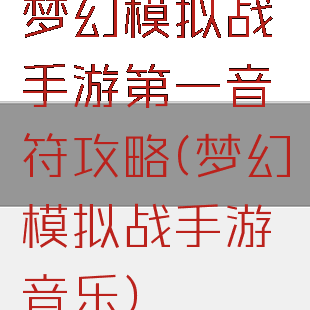 梦幻模拟战手游第一音符攻略(梦幻模拟战手游音乐)