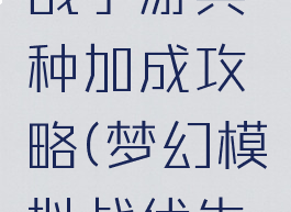 梦幻模拟战手游兵种加成攻略(梦幻模拟战优先培养兵种)