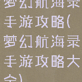 梦幻航海录手游攻略(梦幻航海录手游攻略大全)