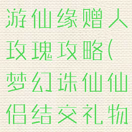梦幻诛仙手游仙缘赠人玫瑰攻略(梦幻诛仙仙侣结交礼物怎么送)