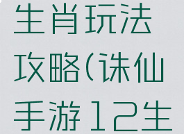梦幻诛仙手游十二生肖玩法攻略(诛仙手游12生肖对应时辰)