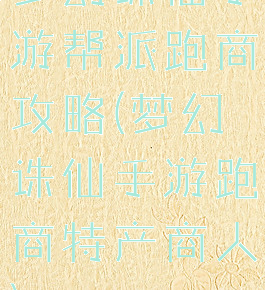 梦幻诛仙手游帮派跑商攻略(梦幻诛仙手游跑商特产商人)