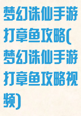 梦幻诛仙手游打章鱼攻略(梦幻诛仙手游打章鱼攻略视频)