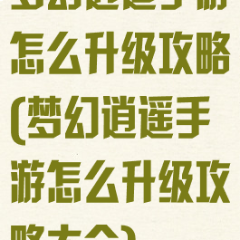 梦幻逍遥手游怎么升级攻略(梦幻逍遥手游怎么升级攻略大全)