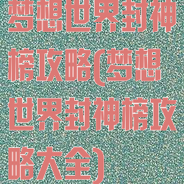 梦想世界封神榜攻略(梦想世界封神榜攻略大全)