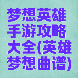 梦想英雄手游攻略大全(英雄梦想曲谱)