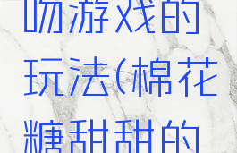 棉花糖之吻游戏的玩法(棉花糖甜甜的游戏)