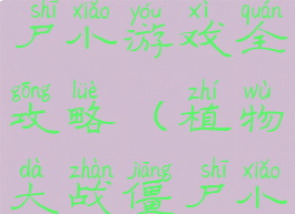植物大战僵尸小游戏全攻略(植物大战僵尸小游戏攻略)