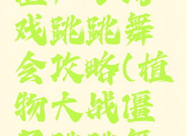 植物大战僵尸小游戏跳跳舞会攻略(植物大战僵尸跳跳舞会攻略)