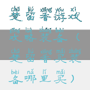 楚留香游戏攻略装备(楚留香买装备哪里买)