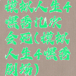 模拟人生4嘿秀几次会死(模拟人生4嘿秀剧场)