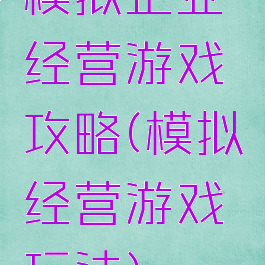 模拟企业经营游戏攻略(模拟经营游戏玩法)