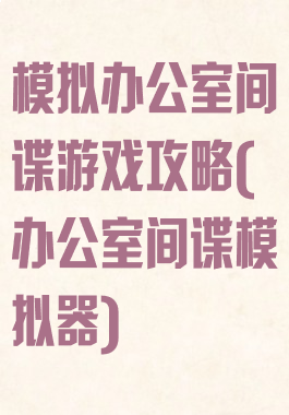 模拟办公室间谍游戏攻略(办公室间谍模拟器)