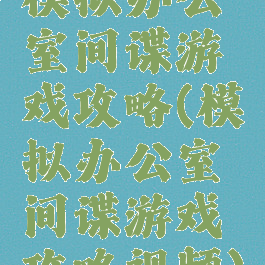 模拟办公室间谍游戏攻略(模拟办公室间谍游戏攻略视频)
