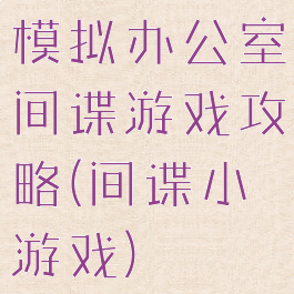 模拟办公室间谍游戏攻略(间谍小游戏)