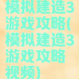 模拟建造3游戏攻略(模拟建造3游戏攻略视频)