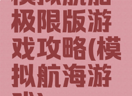 模拟航船极限版游戏攻略(模拟航海游戏)