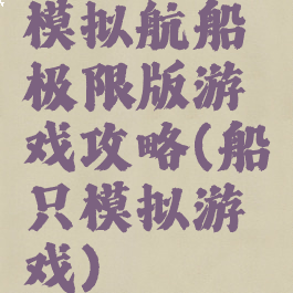 模拟航船极限版游戏攻略(船只模拟游戏)