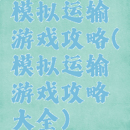 模拟运输游戏攻略(模拟运输游戏攻略大全)