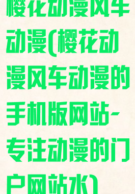 樱花动漫风车动漫(樱花动漫风车动漫的手机版网站-专注动漫的门户网站水)