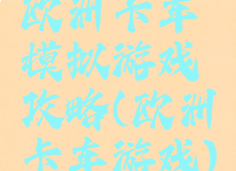 欧洲卡车模拟游戏攻略(欧洲卡车游戏)